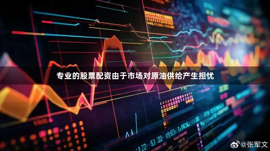 专业的股票配资由于市场对原油供给产生担忧