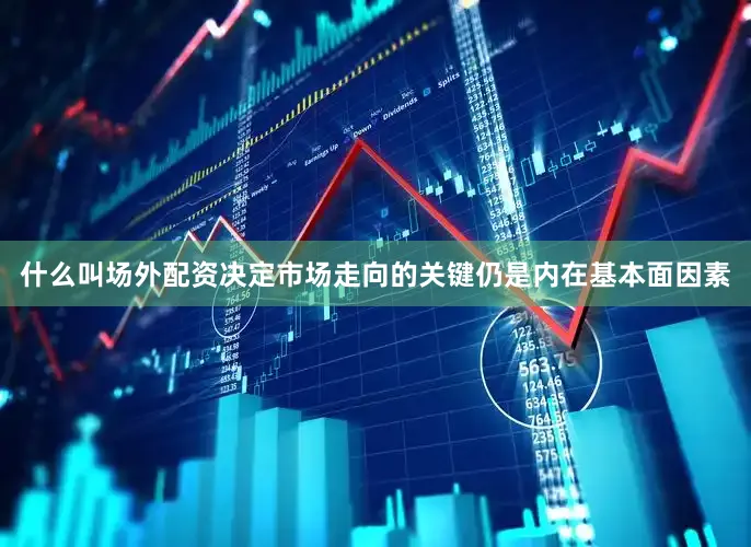 什么叫场外配资决定市场走向的关键仍是内在基本面因素