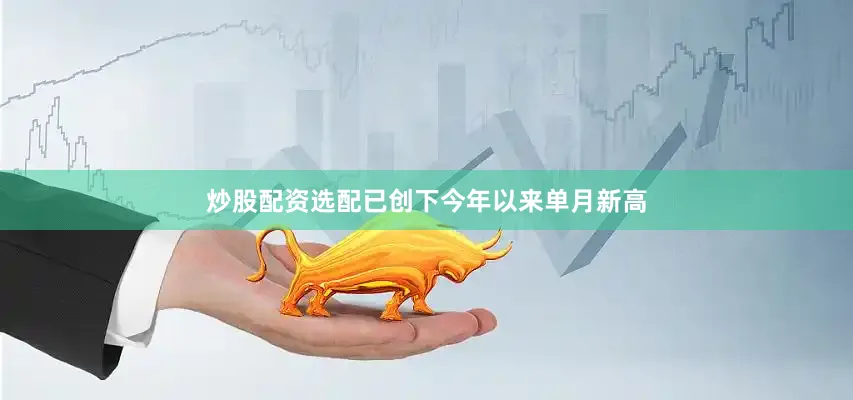 炒股配资选配已创下今年以来单月新高