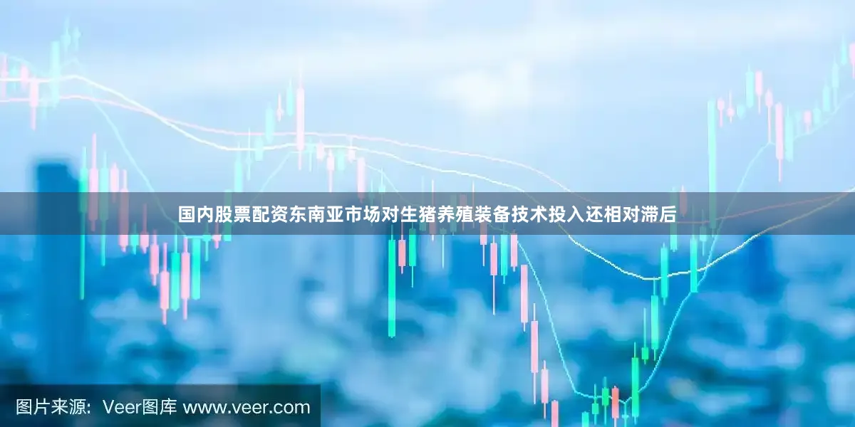 国内股票配资东南亚市场对生猪养殖装备技术投入还相对滞后