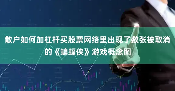 散户如何加杠杆买股票网络里出现了数张被取消的《蝙蝠侠》游戏概念图