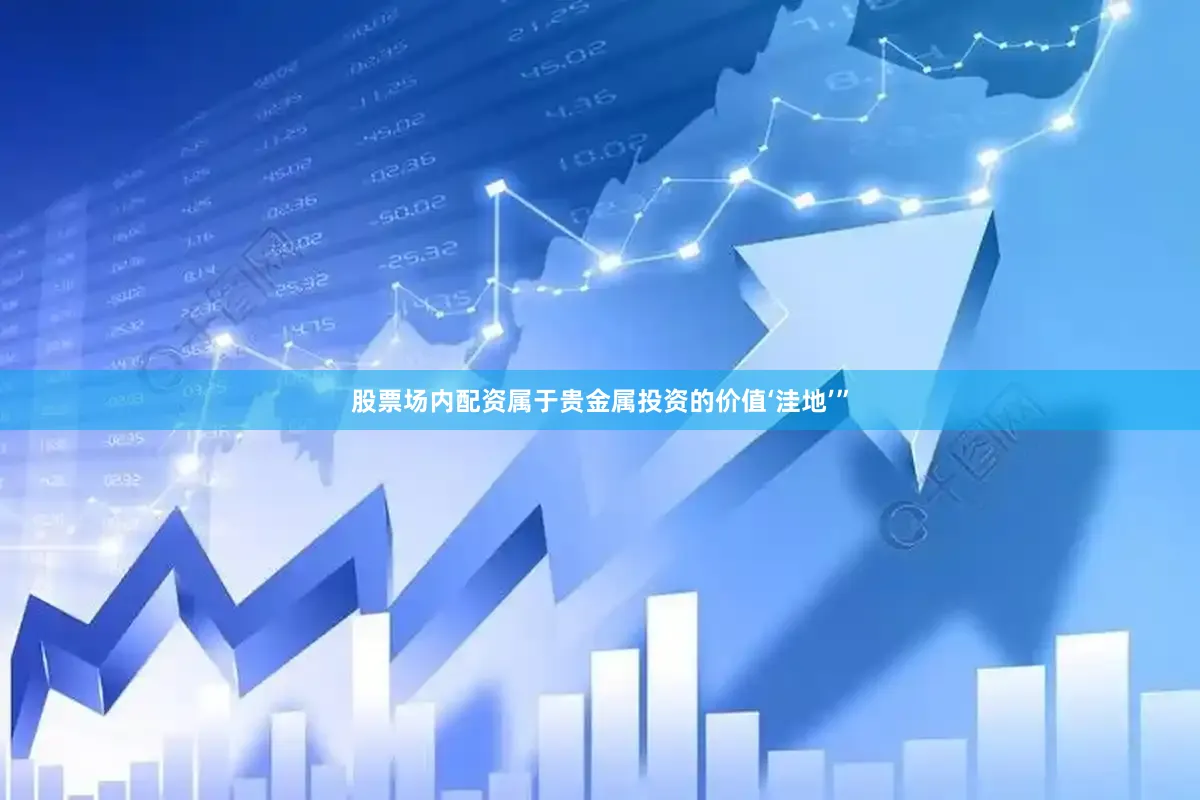 股票场内配资属于贵金属投资的价值‘洼地’”