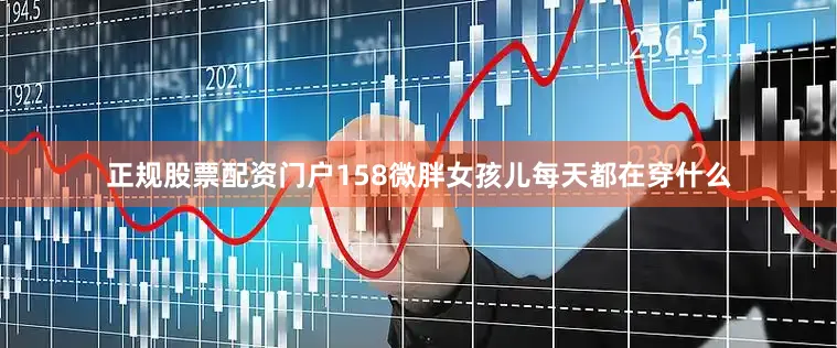 正规股票配资门户158微胖女孩儿每天都在穿什么