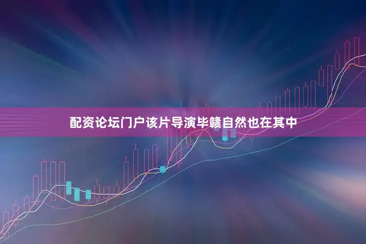 配资论坛门户该片导演毕赣自然也在其中