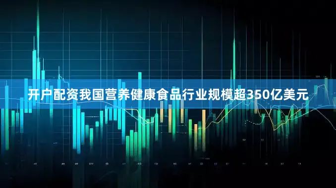 开户配资我国营养健康食品行业规模超350亿美元