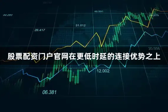 股票配资门户官网在更低时延的连接优势之上