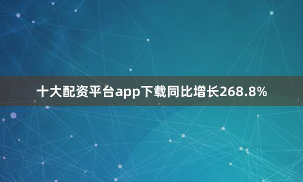 十大配资平台app下载同比增长268.8%
