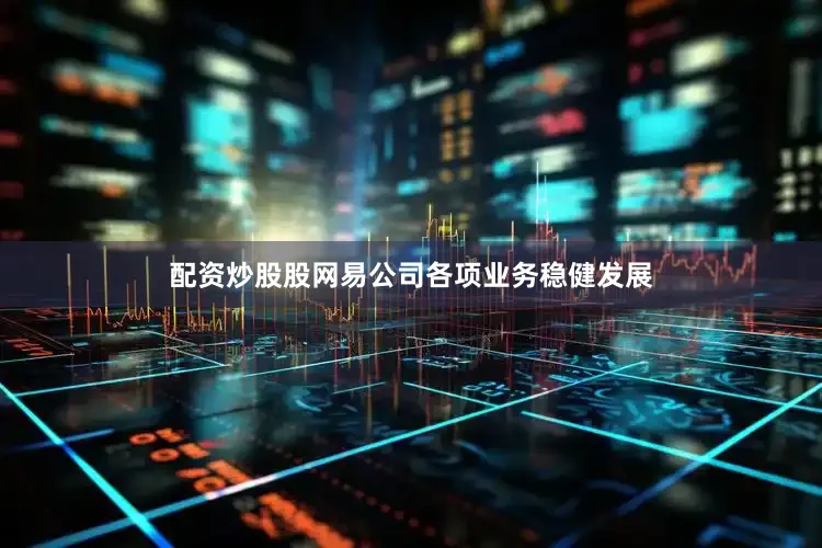 配资炒股股网易公司各项业务稳健发展