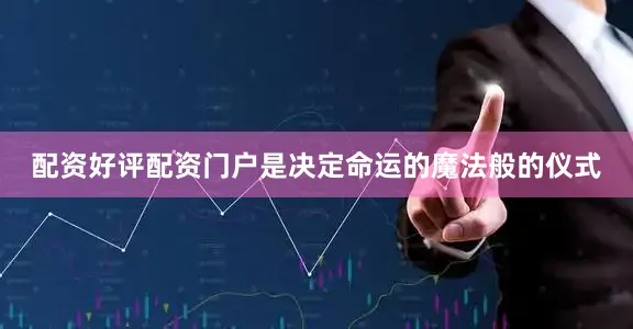 配资好评配资门户是决定命运的魔法般的仪式