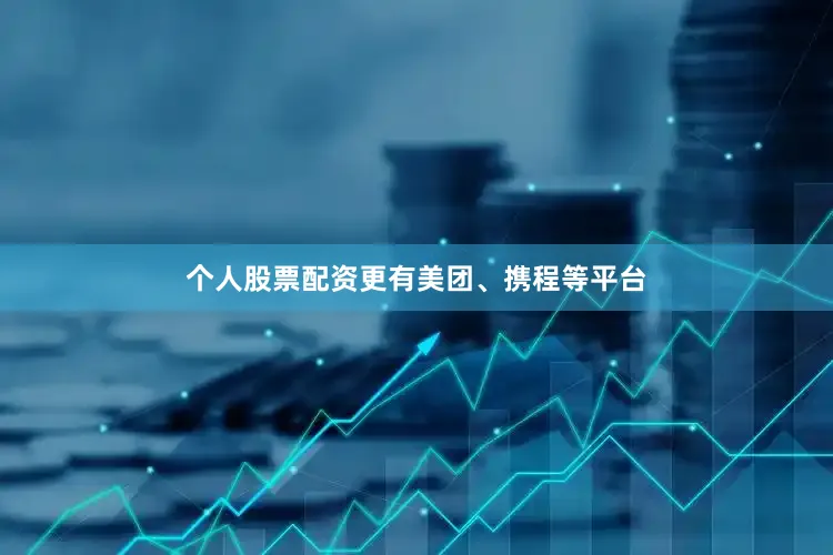 个人股票配资更有美团、携程等平台