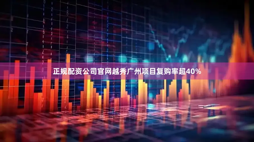 正规配资公司官网越秀广州项目复购率超40%