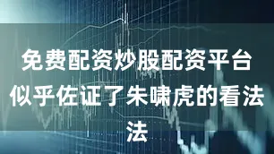 免费配资炒股配资平台似乎佐证了朱啸虎的看法