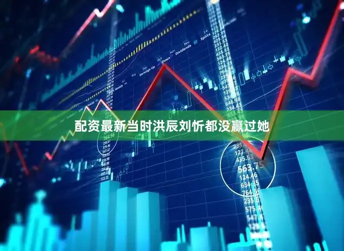 配资最新当时洪辰刘忻都没赢过她