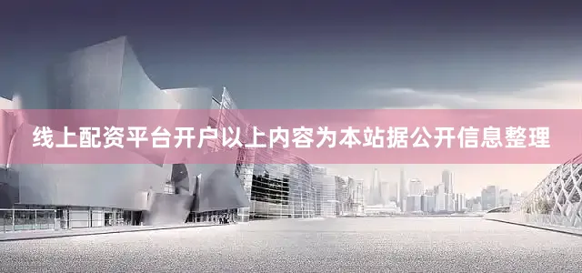 线上配资平台开户以上内容为本站据公开信息整理
