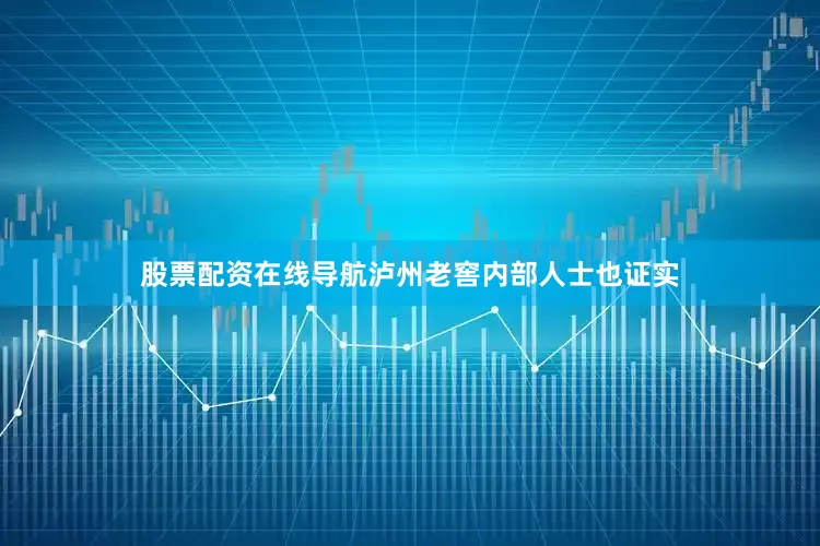 股票配资在线导航泸州老窖内部人士也证实