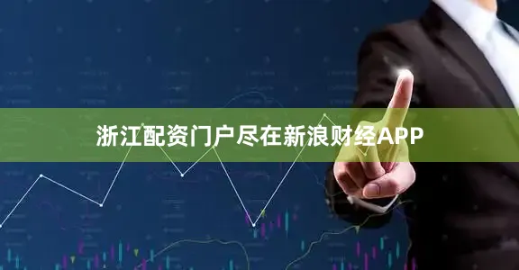 浙江配资门户尽在新浪财经APP