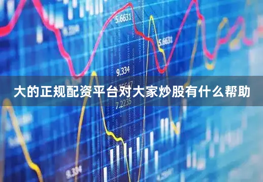 大的正规配资平台对大家炒股有什么帮助