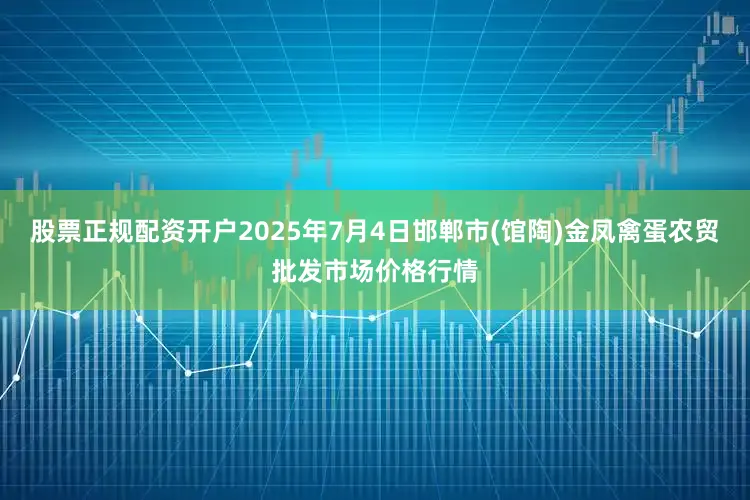 股票正规配资开户2025年7月4日邯郸市(馆陶)金凤禽蛋农贸批发市场价格行情