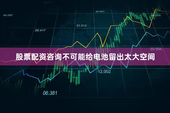 股票配资咨询不可能给电池留出太大空间