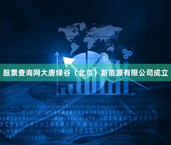 股票查询网大唐绿谷（北京）新能源有限公司成立