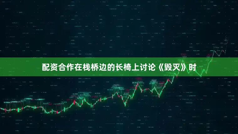 配资合作在栈桥边的长椅上讨论《毁灭》时