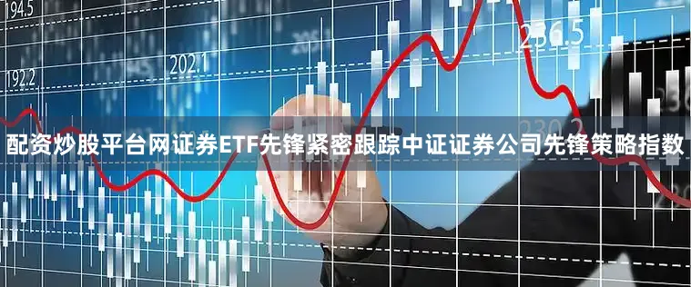 配资炒股平台网　　证券ETF先锋紧密跟踪中证证券公司先锋策略指数