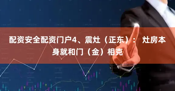 配资安全配资门户4、震灶（正东）： 灶房本身就和门（金）相克