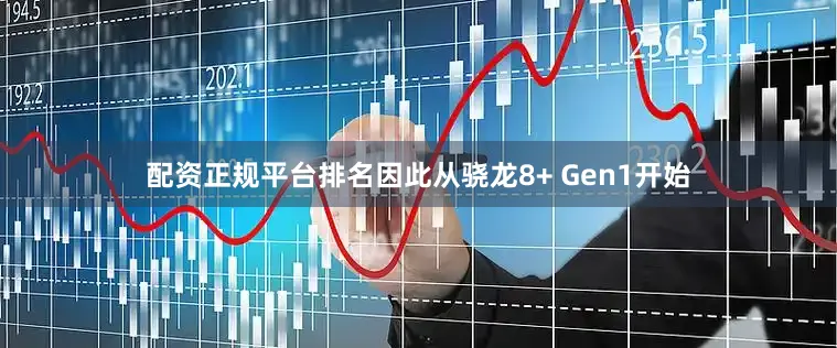配资正规平台排名因此从骁龙8+ Gen1开始