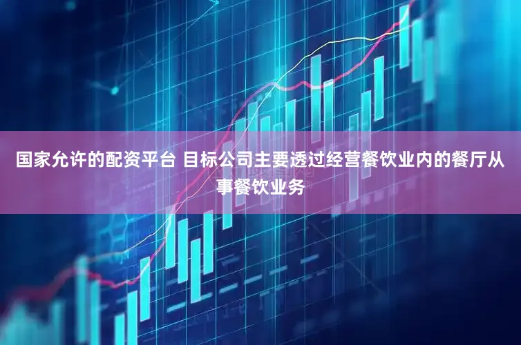 国家允许的配资平台 目标公司主要透过经营餐饮业内的餐厅从事餐饮业务