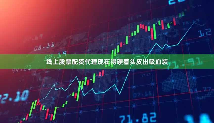 线上股票配资代理现在得硬着头皮出吸血装