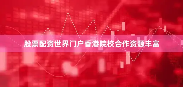 股票配资世界门户香港院校合作资源丰富