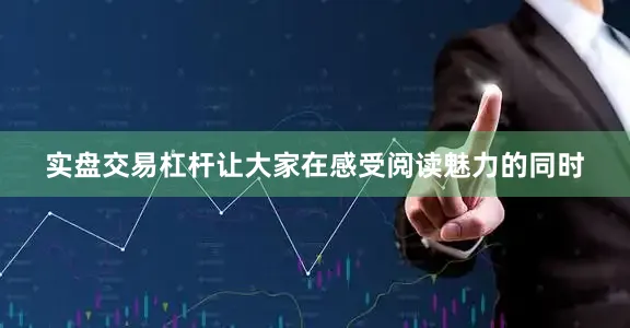实盘交易杠杆让大家在感受阅读魅力的同时