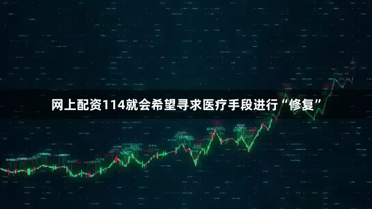 网上配资114就会希望寻求医疗手段进行“修复”