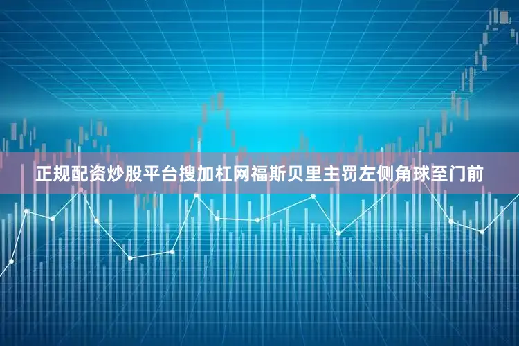 正规配资炒股平台搜加杠网福斯贝里主罚左侧角球至门前
