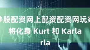炒股配资网上配资配资网玩家将化身 Kurt 和 Karla
