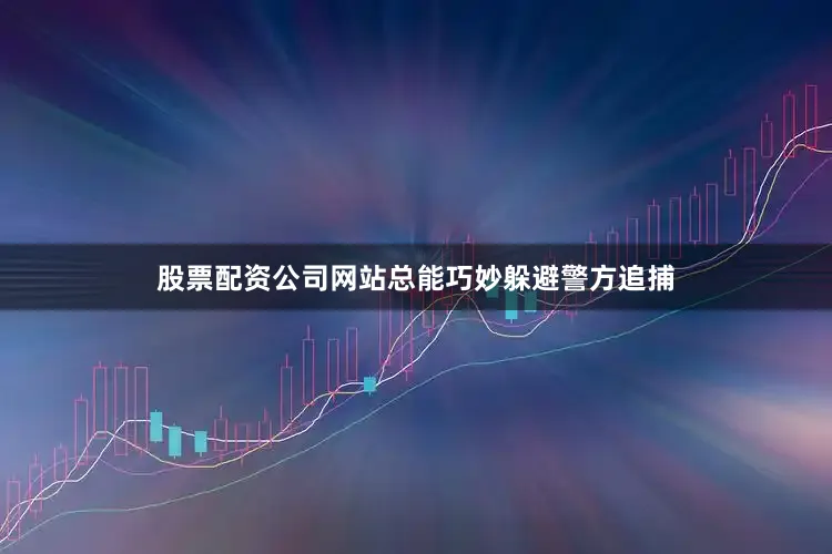 股票配资公司网站总能巧妙躲避警方追捕