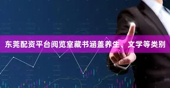 东莞配资平台阅览室藏书涵盖养生、文学等类别
