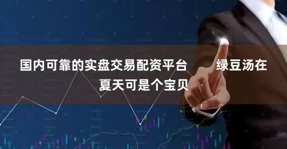国内可靠的实盘交易配资平台        绿豆汤在夏天可是个宝贝
