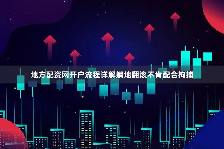 地方配资网开户流程详解躺地翻滚不肯配合拘捕