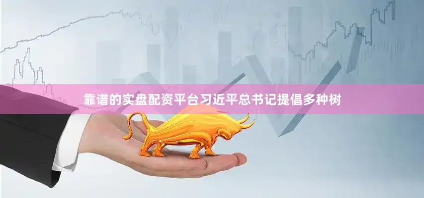 靠谱的实盘配资平台习近平总书记提倡多种树