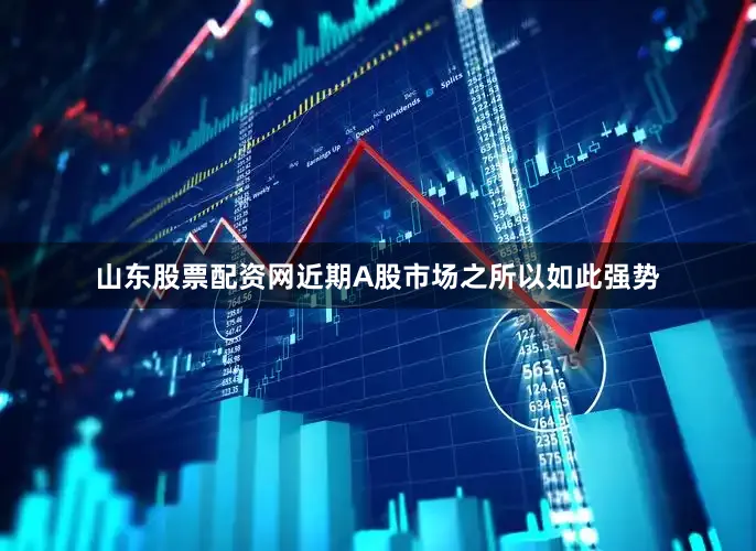 山东股票配资网近期A股市场之所以如此强势