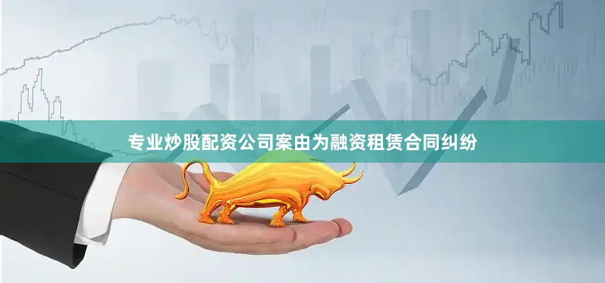 专业炒股配资公司案由为融资租赁合同纠纷