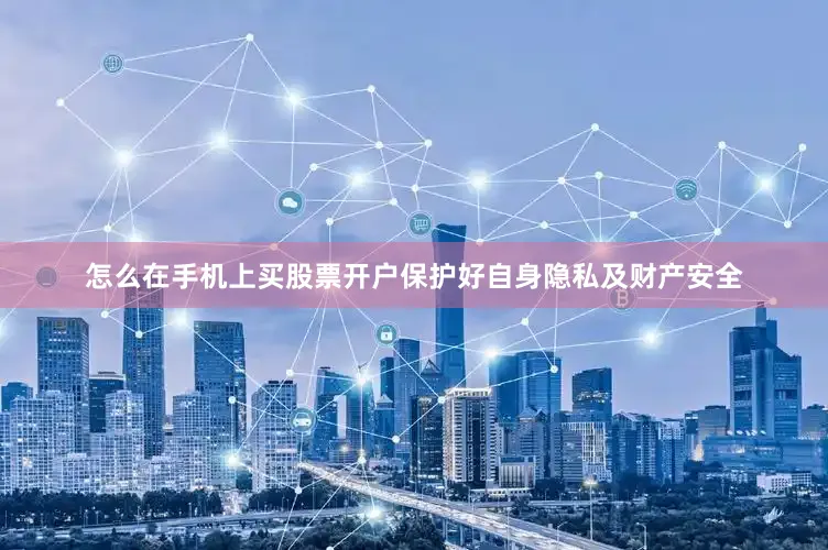 怎么在手机上买股票开户保护好自身隐私及财产安全