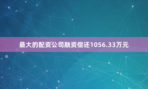 最大的配资公司融资偿还1056.33万元