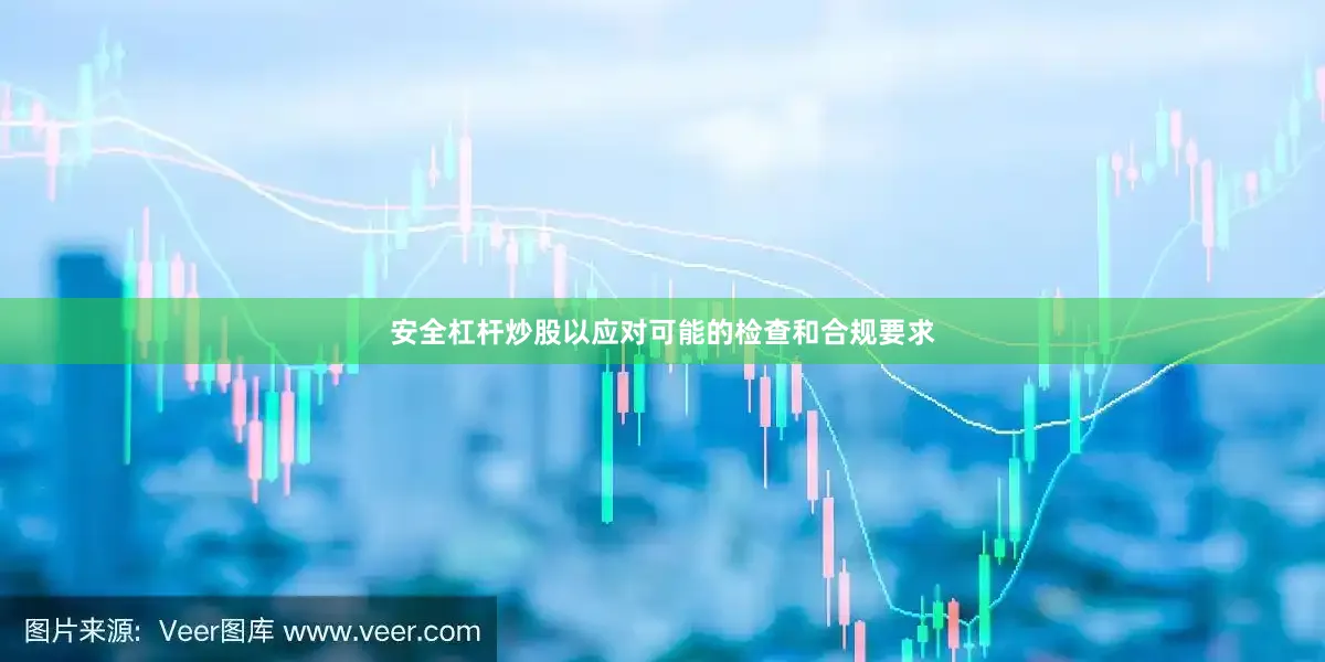 安全杠杆炒股以应对可能的检查和合规要求
