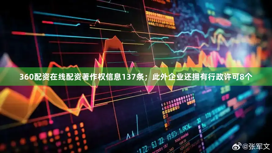 360配资在线配资著作权信息137条；此外企业还拥有行政许可8个