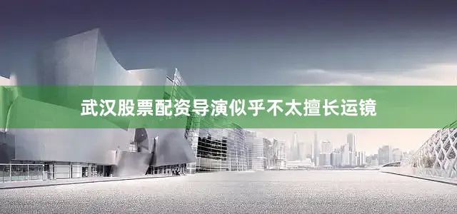 武汉股票配资导演似乎不太擅长运镜
