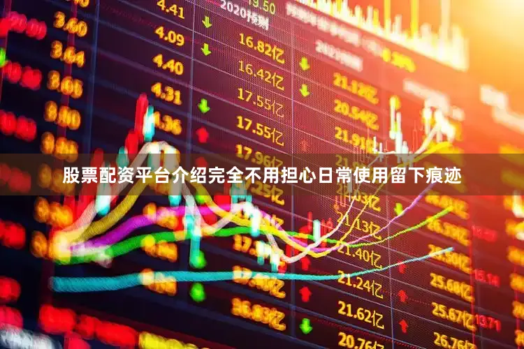 股票配资平台介绍完全不用担心日常使用留下痕迹