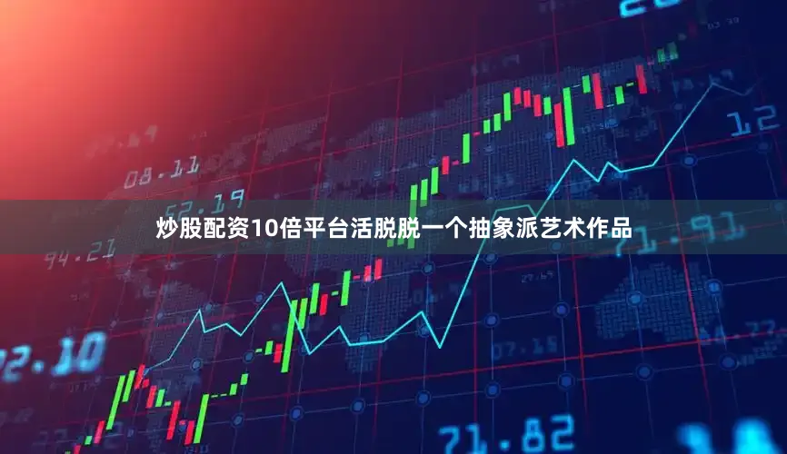 炒股配资10倍平台活脱脱一个抽象派艺术作品