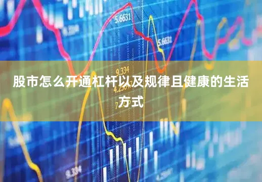 股市怎么开通杠杆以及规律且健康的生活方式